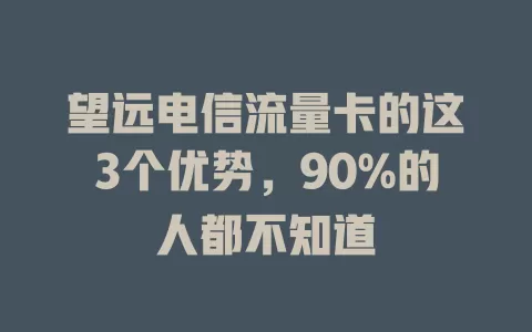 望远电信流量卡的这3个优势，90%的人都不知道
