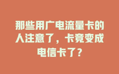 那些用广电流量卡的人注意了，卡竟变成电信卡了？