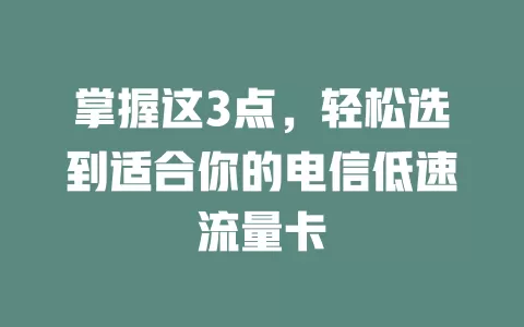掌握这3点，轻松选到适合你的电信低速流量卡