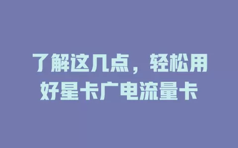 了解这几点，轻松用好星卡广电流量卡