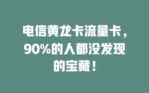 电信黄龙卡流量卡，90%的人都没发现的宝藏！