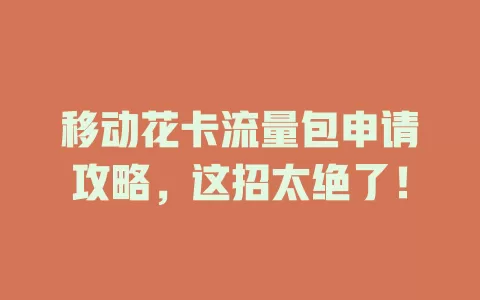 移动花卡流量包申请攻略，这招太绝了！