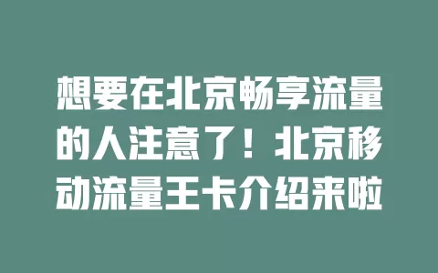想要在北京畅享流量的人注意了！北京移动流量王卡介绍来啦