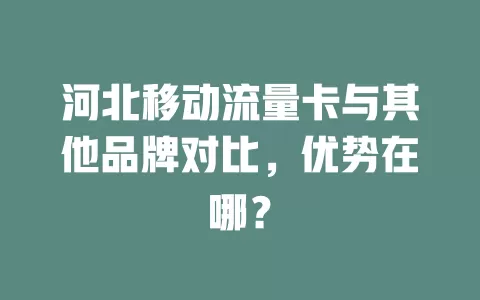 河北移动流量卡与其他品牌对比，优势在哪？