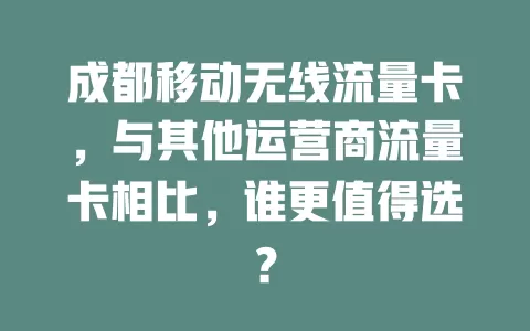 成都移动无线流量卡，与其他运营商流量卡相比，谁更值得选？