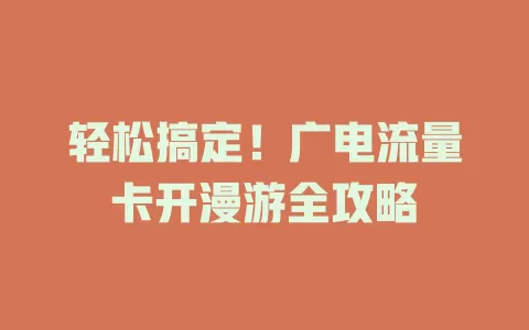 轻松搞定！广电流量卡开漫游全攻略