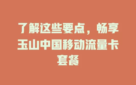 了解这些要点，畅享玉山中国移动流量卡套餐