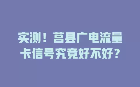 实测！莒县广电流量卡信号究竟好不好？