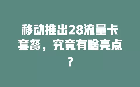 移动推出28流量卡套餐，究竟有啥亮点？
