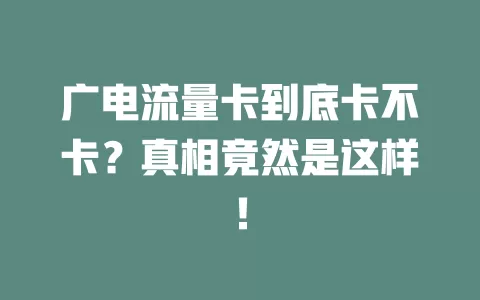 广电流量卡到底卡不卡？真相竟然是这样！