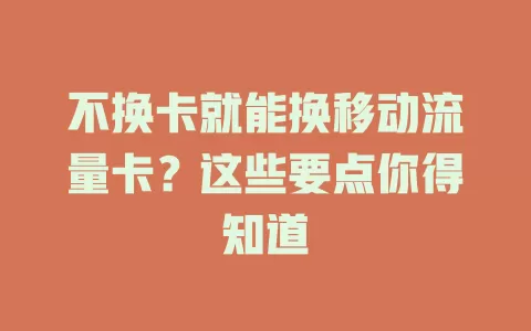 不换卡就能换移动流量卡？这些要点你得知道