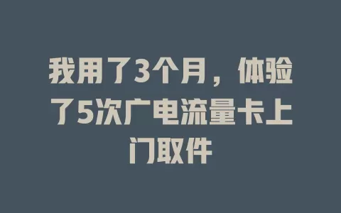 我用了3个月，体验了5次广电流量卡上门取件