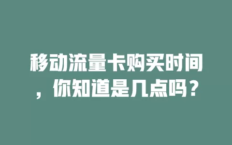 移动流量卡购买时间，你知道是几点吗？