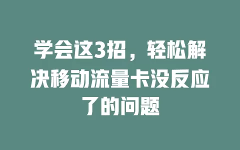 学会这3招，轻松解决移动流量卡没反应了的问题