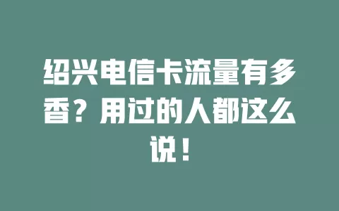 绍兴电信卡流量有多香？用过的人都这么说！