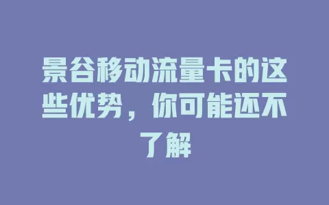 景谷移动流量卡的这些优势，你可能还不了解