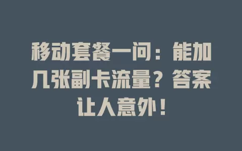 移动套餐一问：能加几张副卡流量？答案让人意外！