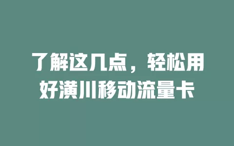 了解这几点，轻松用好潢川移动流量卡