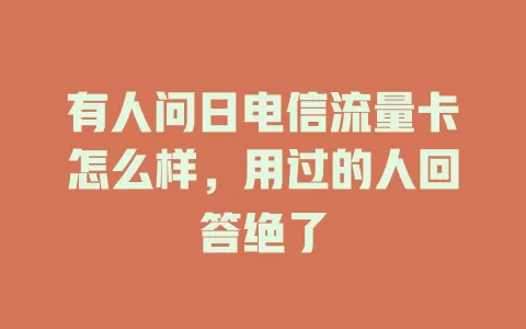 有人问日电信流量卡怎么样，用过的人回答绝了