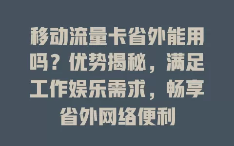 移动流量卡省外能用吗？优势揭秘，满足工作娱乐需求，畅享省外网络便利