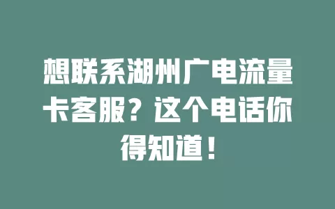 想联系湖州广电流量卡客服？这个电话你得知道！