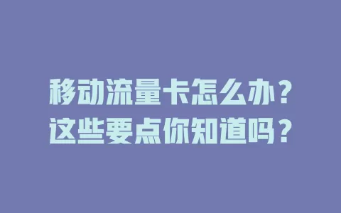 移动流量卡怎么办？这些要点你知道吗？