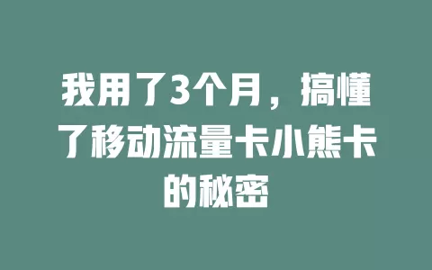 我用了3个月，搞懂了移动流量卡小熊卡的秘密