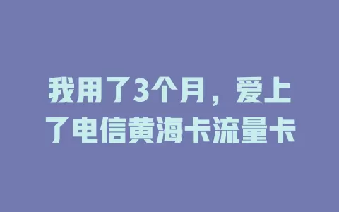 我用了3个月，爱上了电信黄海卡流量卡