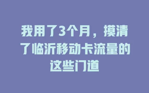 我用了3个月，摸清了临沂移动卡流量的这些门道