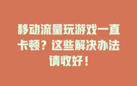 移动流量玩游戏一直卡顿？这些解决办法请收好！