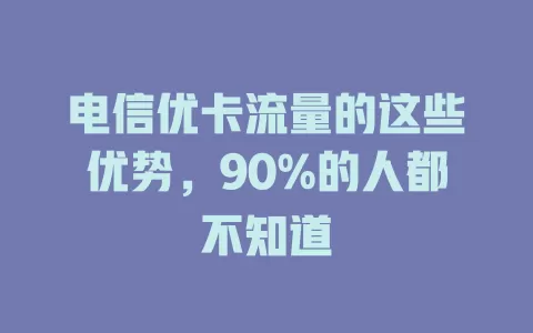 电信优卡流量的这些优势，90%的人都不知道