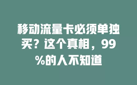 移动流量卡必须单独买？这个真相，99%的人不知道