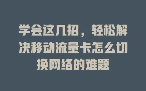 学会这几招，轻松解决移动流量卡怎么切换网络的难题