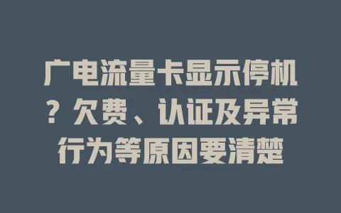 广电流量卡显示停机？欠费、认证及异常行为等原因要清楚