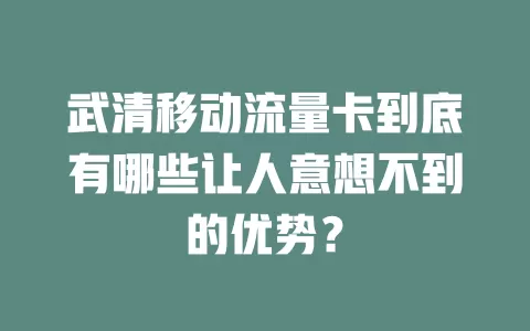 武清移动流量卡到底有哪些让人意想不到的优势？