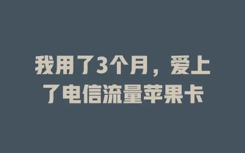 我用了3个月，爱上了电信流量苹果卡