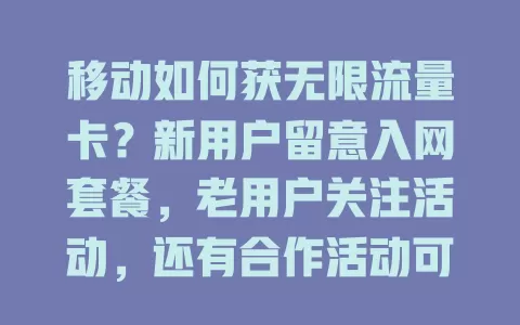 移动如何获无限流量卡？新用户留意入网套餐，老用户关注活动，还有合作活动可领卡！