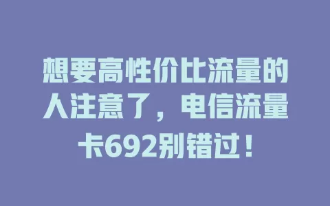 想要高性价比流量的人注意了，电信流量卡692别错过！