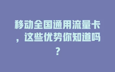 移动全国通用流量卡，这些优势你知道吗？