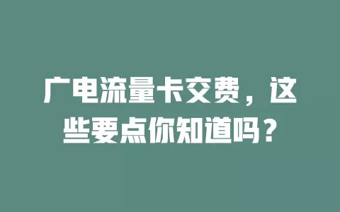广电流量卡交费，这些要点你知道吗？