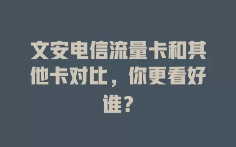 文安电信流量卡和其他卡对比，你更看好谁？