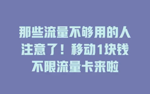 那些流量不够用的人注意了！移动1块钱不限流量卡来啦