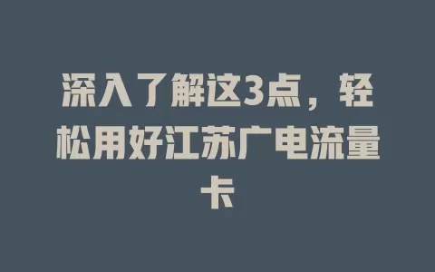 深入了解这3点，轻松用好江苏广电流量卡