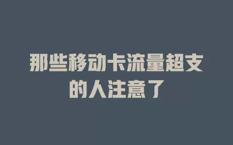 那些移动卡流量超支的人注意了