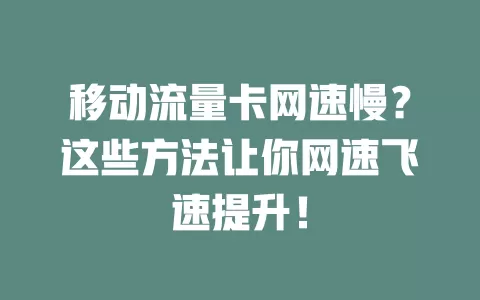 移动流量卡网速慢？这些方法让你网速飞速提升！