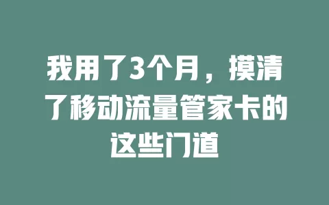 我用了3个月，摸清了移动流量管家卡的这些门道
