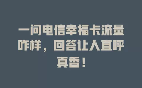 一问电信幸福卡流量咋样，回答让人直呼真香！
