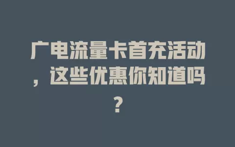 广电流量卡首充活动，这些优惠你知道吗？