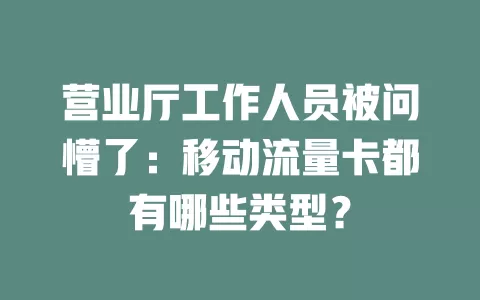 营业厅工作人员被问懵了：移动流量卡都有哪些类型？