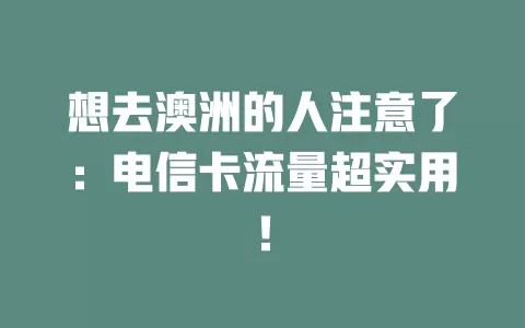 想去澳洲的人注意了：电信卡流量超实用！